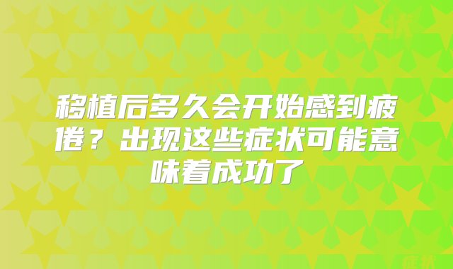 移植后多久会开始感到疲倦？出现这些症状可能意味着成功了