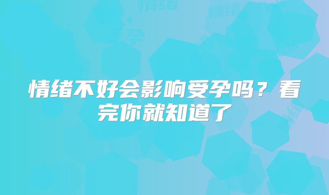 情绪不好会影响受孕吗？看完你就知道了