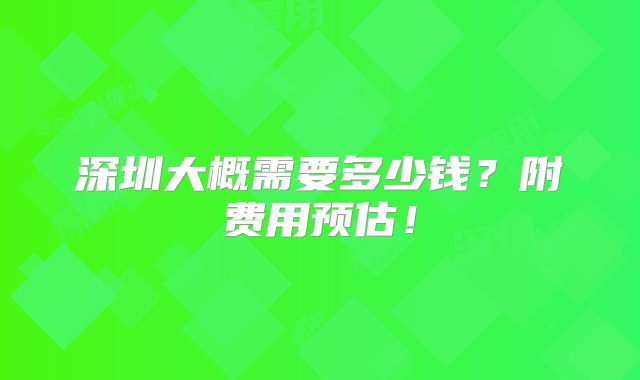 深圳大概需要多少钱？附费用预估！