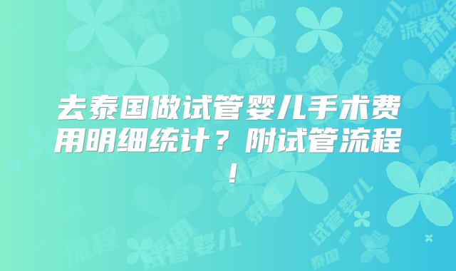 去泰国做试管婴儿手术费用明细统计？附试管流程！