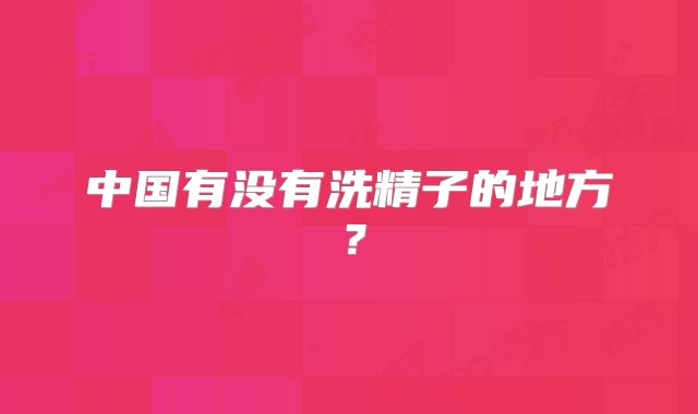 中国有没有洗精子的地方？