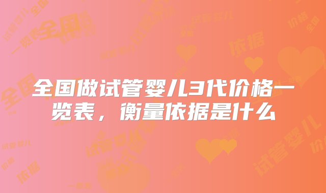 全国做试管婴儿3代价格一览表，衡量依据是什么