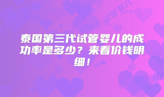 泰国第三代试管婴儿的成功率是多少？来看价钱明细！