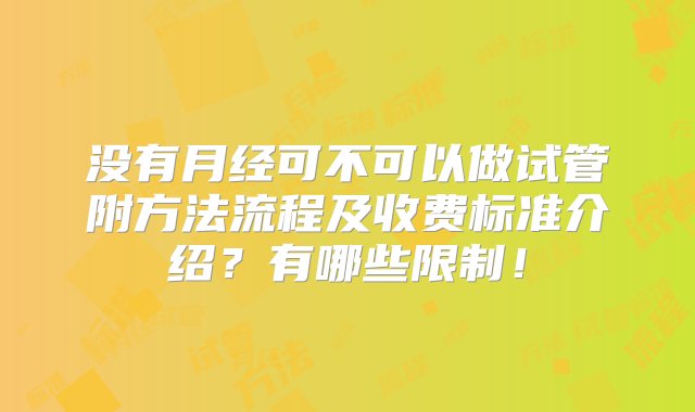 没有月经可不可以做试管附方法流程及收费标准介绍？有哪些限制！