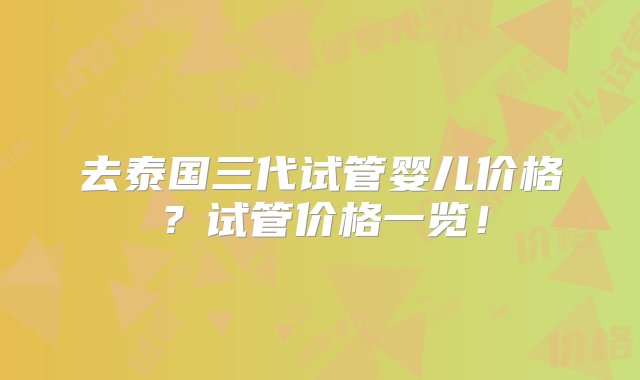 去泰国三代试管婴儿价格？试管价格一览！