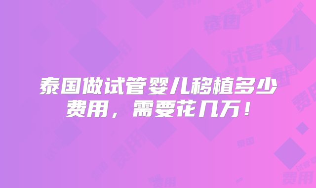 泰国做试管婴儿移植多少费用，需要花几万！