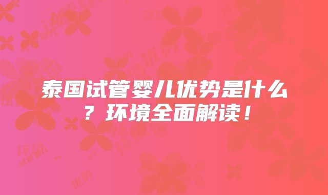 泰国试管婴儿优势是什么？环境全面解读！