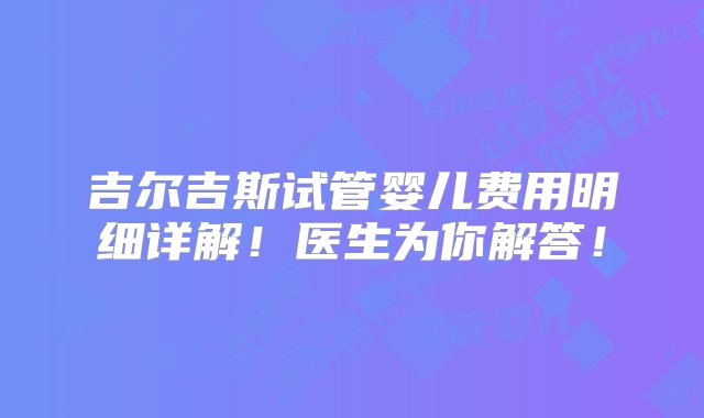 吉尔吉斯试管婴儿费用明细详解！医生为你解答！