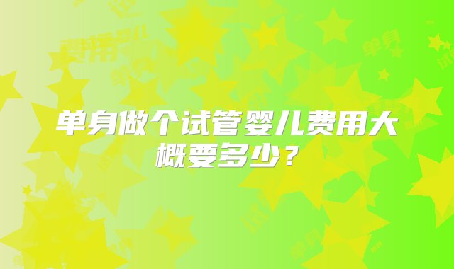 单身做个试管婴儿费用大概要多少？