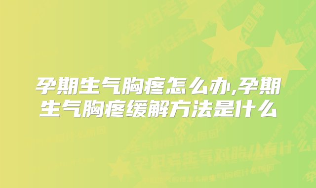 孕期生气胸疼怎么办,孕期生气胸疼缓解方法是什么