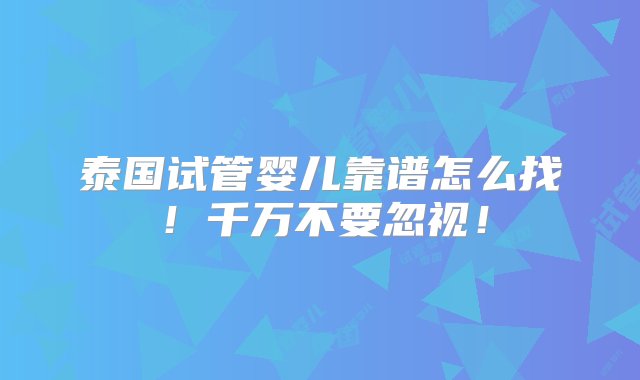 泰国试管婴儿靠谱怎么找！千万不要忽视！