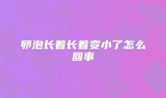 卵泡长着长着变小了怎么回事