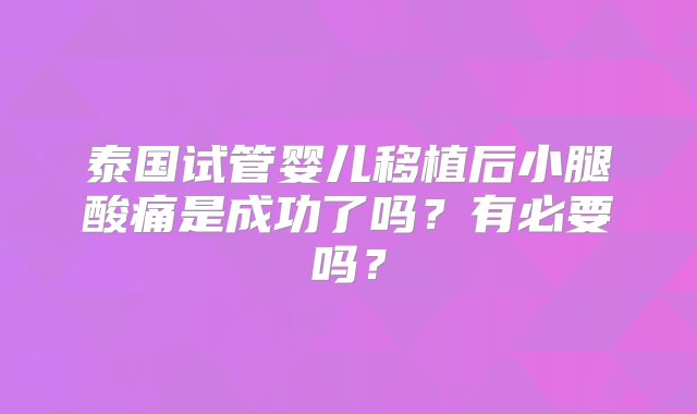 泰国试管婴儿移植后小腿酸痛是成功了吗？有必要吗？