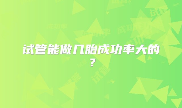 试管能做几胎成功率大的？