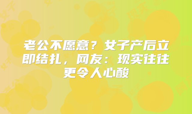 老公不愿意？女子产后立即结扎，网友：现实往往更令人心酸