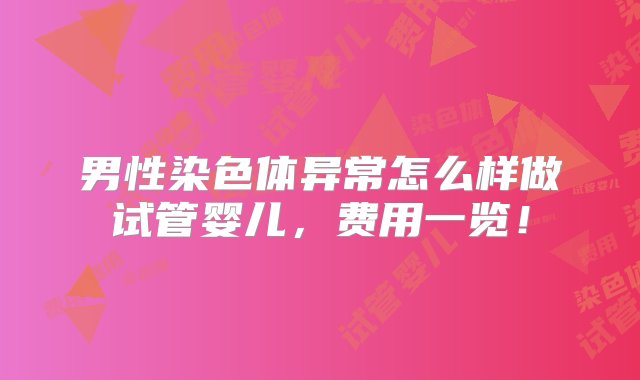 男性染色体异常怎么样做试管婴儿，费用一览！