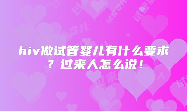 hiv做试管婴儿有什么要求？过来人怎么说！