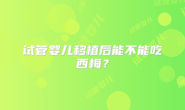 试管婴儿移植后能不能吃西梅？