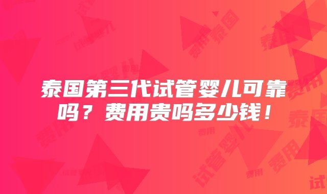 泰国第三代试管婴儿可靠吗？费用贵吗多少钱！