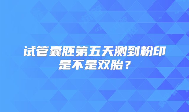 试管囊胚第五天测到粉印是不是双胎？