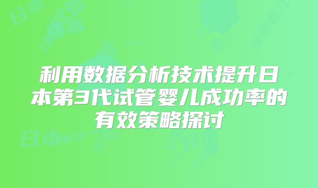 利用数据分析技术提升日本第3代试管婴儿成功率的有效策略探讨