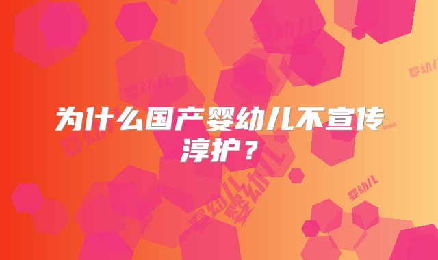 为什么国产婴幼儿不宣传淳护？