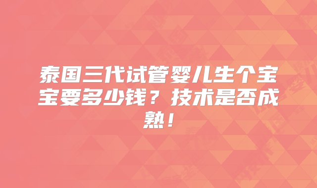 泰国三代试管婴儿生个宝宝要多少钱？技术是否成熟！