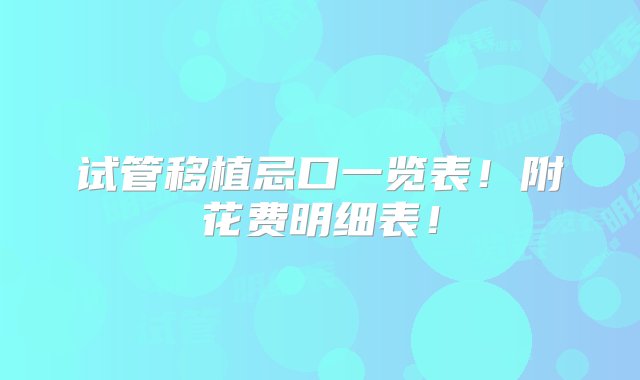 试管移植忌口一览表！附花费明细表！