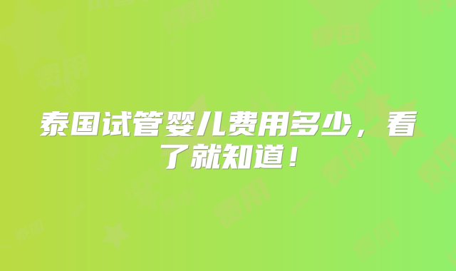 泰国试管婴儿费用多少，看了就知道！