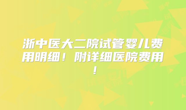 浙中医大二院试管婴儿费用明细！附详细医院费用！