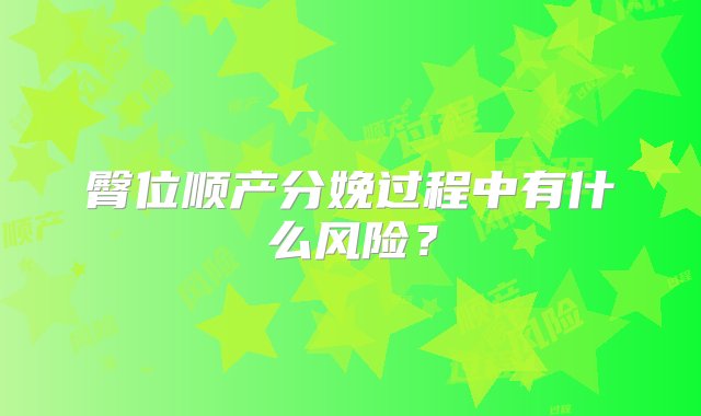 臀位顺产分娩过程中有什么风险？