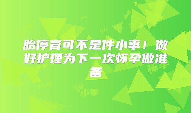 胎停育可不是件小事！做好护理为下一次怀孕做准备