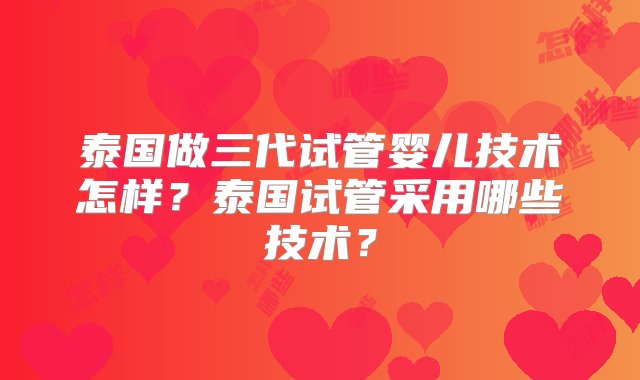 泰国做三代试管婴儿技术怎样？泰国试管采用哪些技术？