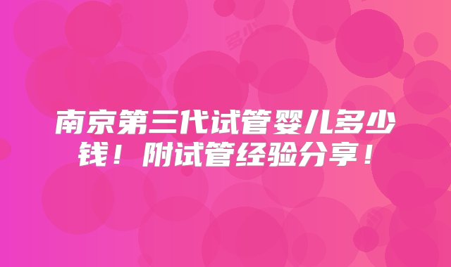 南京第三代试管婴儿多少钱！附试管经验分享！