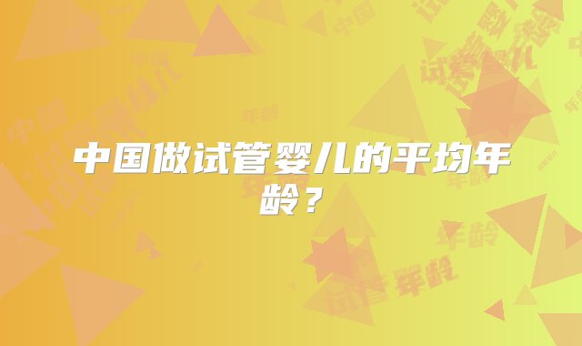 中国做试管婴儿的平均年龄？