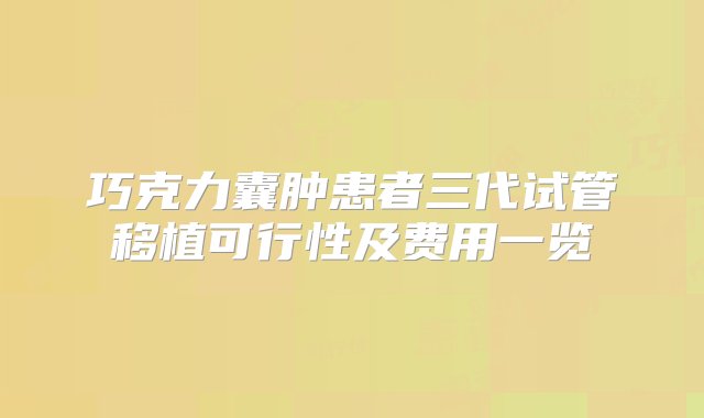 巧克力囊肿患者三代试管移植可行性及费用一览