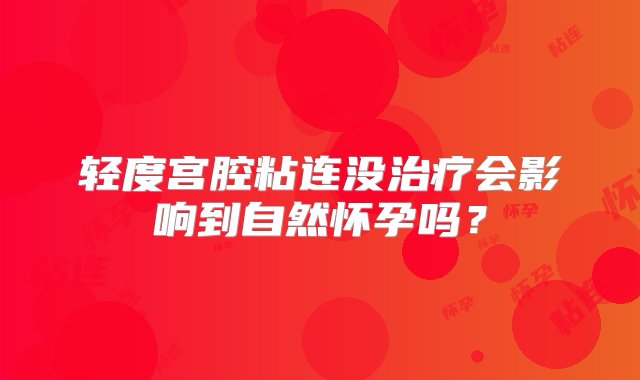 轻度宫腔粘连没治疗会影响到自然怀孕吗？