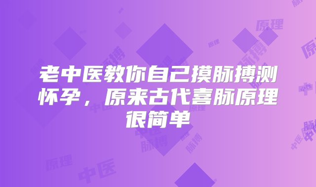 老中医教你自己摸脉搏测怀孕，原来古代喜脉原理很简单