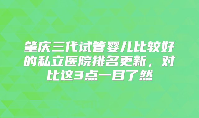 肇庆三代试管婴儿比较好的私立医院排名更新，对比这3点一目了然