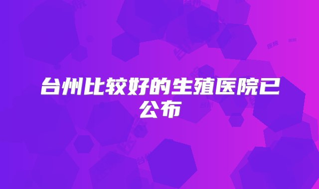 台州比较好的生殖医院已公布