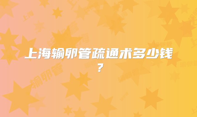 上海输卵管疏通术多少钱？