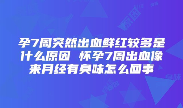 孕7周突然出血鲜红较多是什么原因 怀孕7周出血像来月经有臭味怎么回事