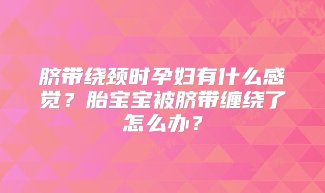 脐带绕颈时孕妇有什么感觉？胎宝宝被脐带缠绕了怎么办？