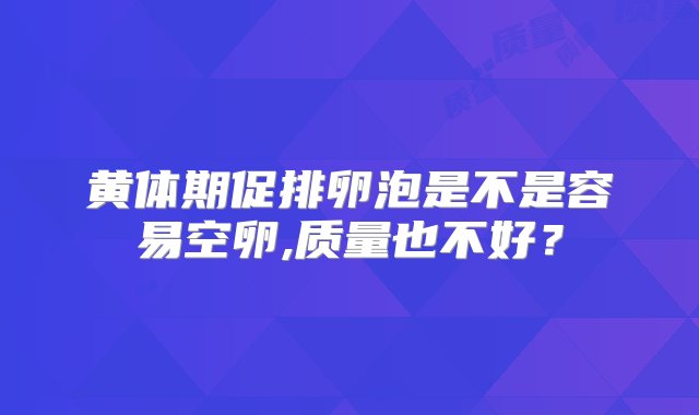 黄体期促排卵泡是不是容易空卵,质量也不好？