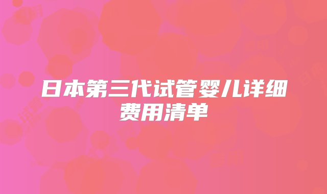 日本第三代试管婴儿详细费用清单