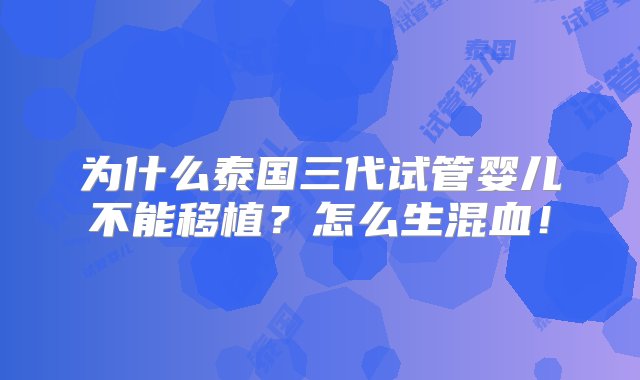 为什么泰国三代试管婴儿不能移植？怎么生混血！