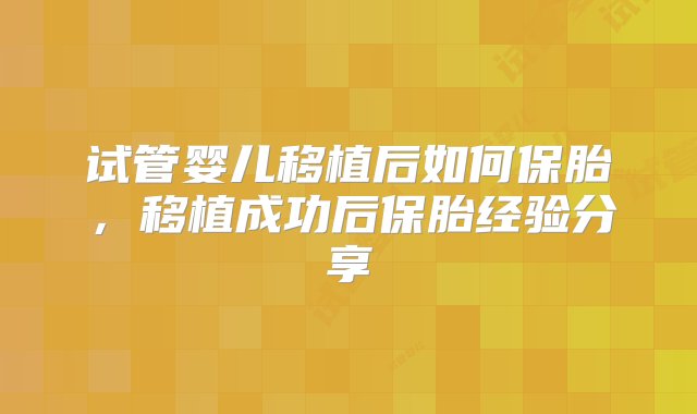 试管婴儿移植后如何保胎，移植成功后保胎经验分享