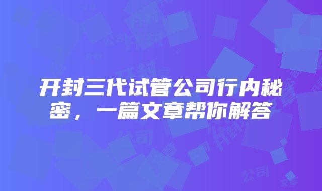 开封三代试管公司行内秘密，一篇文章帮你解答