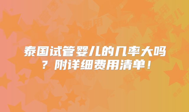 泰国试管婴儿的几率大吗？附详细费用清单！