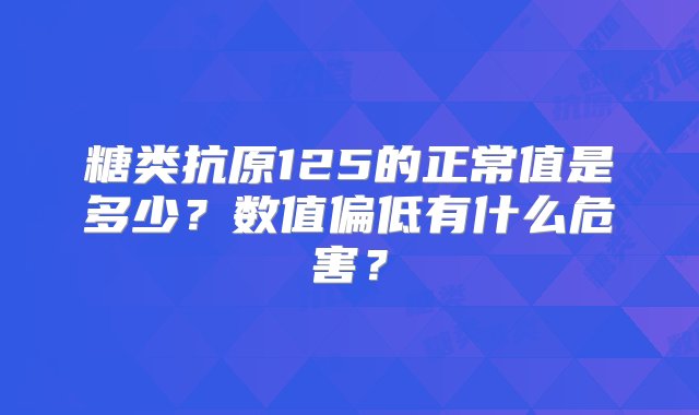 糖类抗原125的正常值是多少？数值偏低有什么危害？